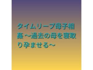 d_799002【タイムリープ母子相姦 〜過去の母を寝取り孕ませる〜】hitomiエロ漫画無料raw