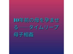 d_811472【10年前の母を孕ませる――タイムリープ母子相姦】hitomiエロ漫画無料raw