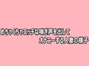 d_812481【めちゃくちゃエッチな喘ぎ声を出してオナニーする人妻の様子】hitomiエロ漫画無料raw